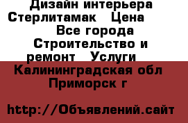 Дизайн интерьера Стерлитамак › Цена ­ 200 - Все города Строительство и ремонт » Услуги   . Калининградская обл.,Приморск г.